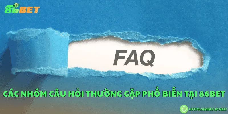 Câu Hỏi Thường Gặp 86BET – Giải Đáp Nhanh Và Chi Tiết Các nhóm câu hỏi thường gặp phổ biến tại 86BET